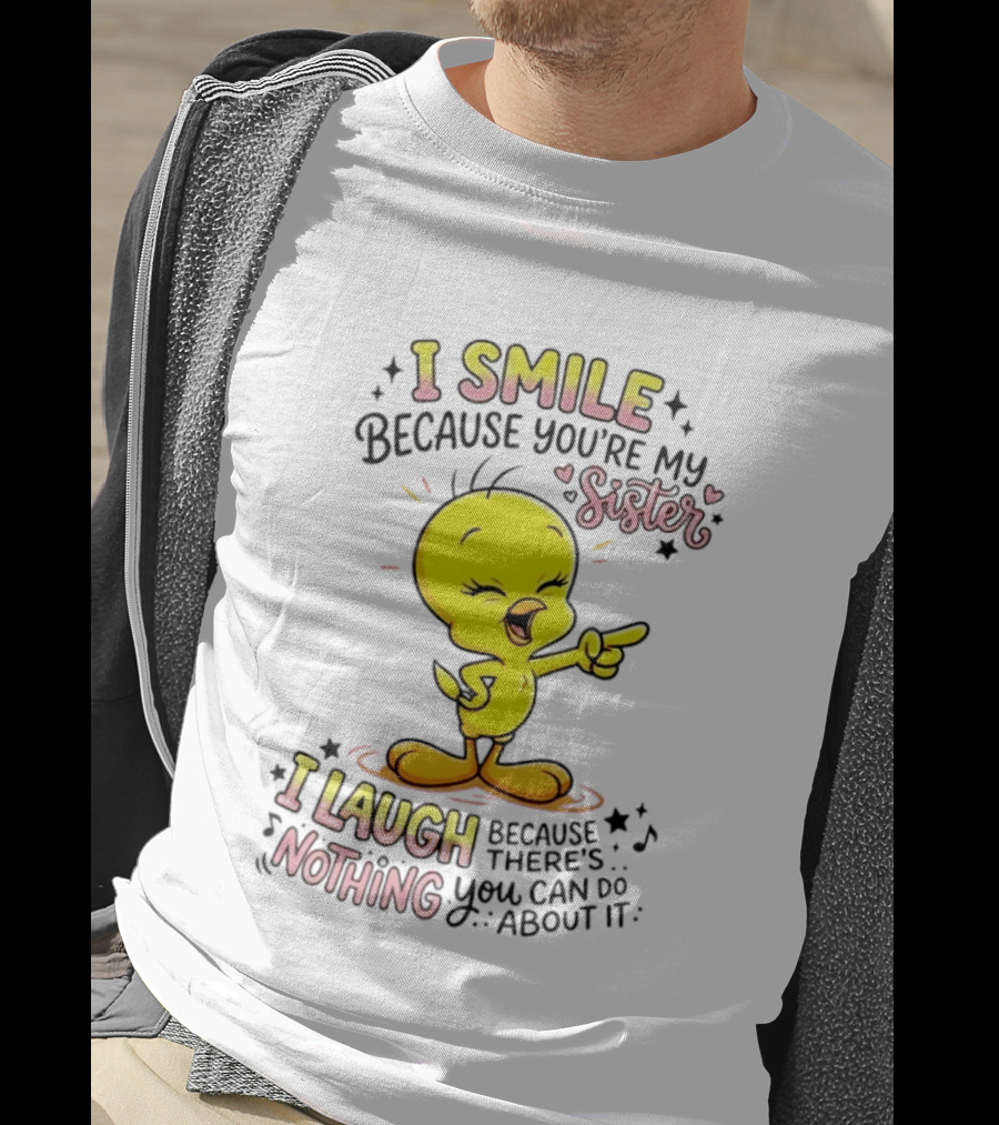 Tweety Bird I Smile Because You're My Sister I Laugh Because There's Nothing You Can Do About It T-Shirt