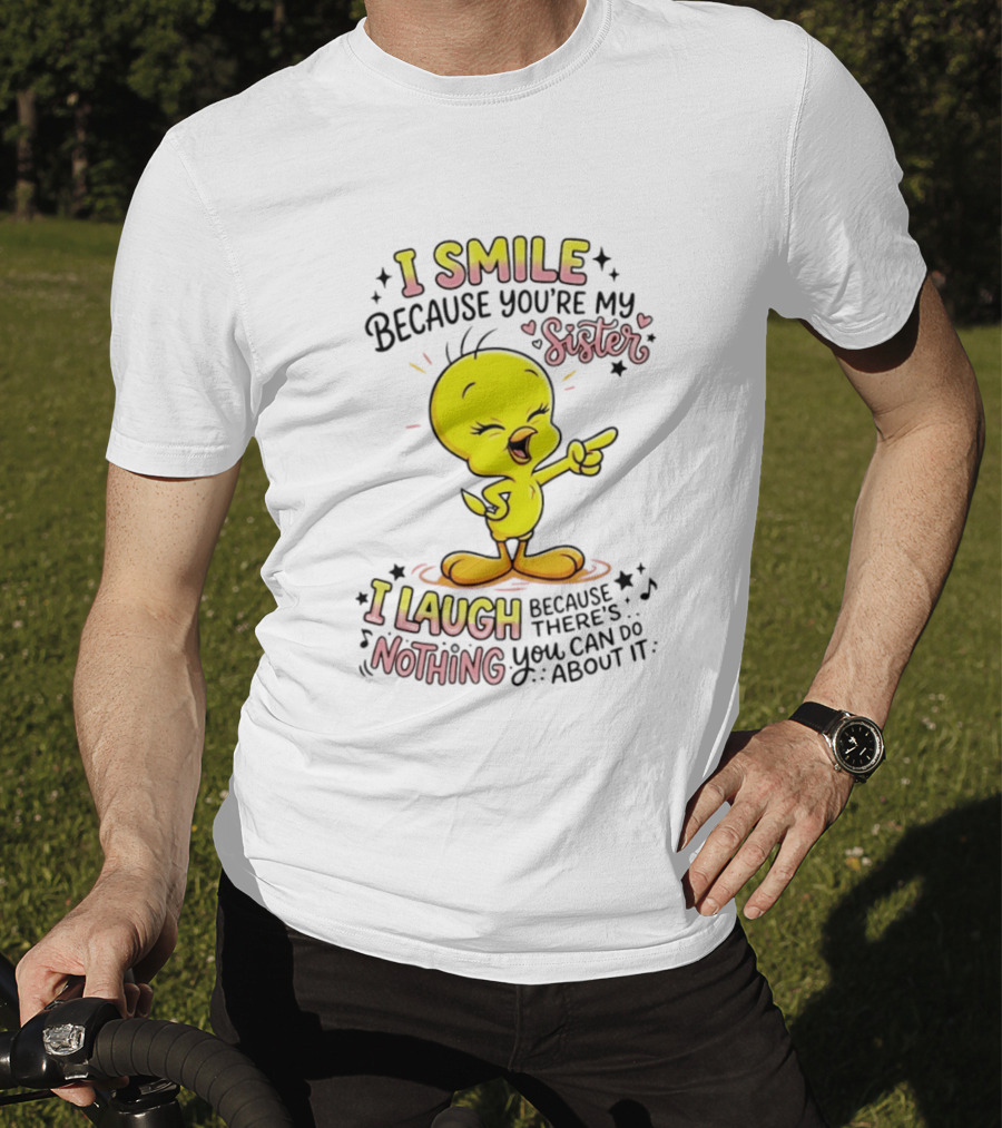 Tweety Bird I Smile Because You're My Sister I Laugh Because There's Nothing You Can Do About It T-Shirt