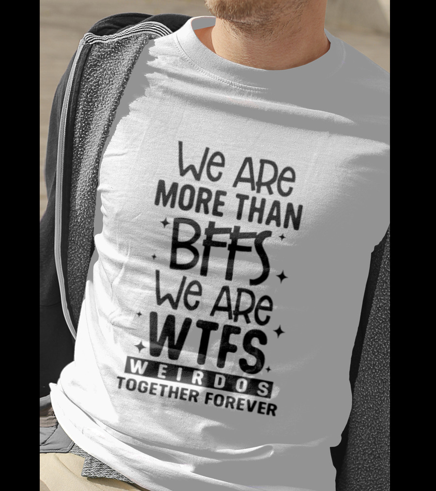 We Are More Than BFFS We Are WTFS Weirdos Together Forever T-Shirt