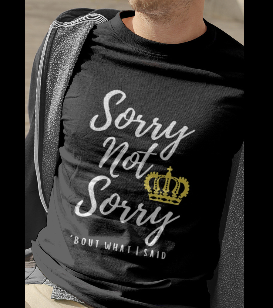 Sorry Not Sorry Bout What I Said Crown T-Shirt