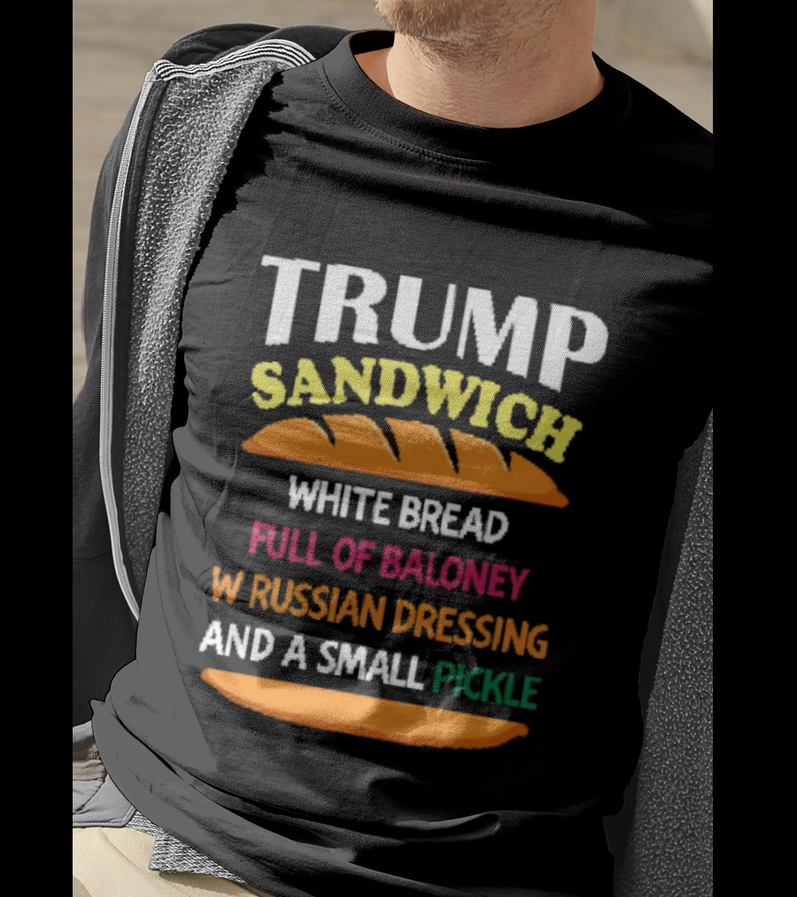 Trump Sandwich White Bread Full Of Baloney Russian Dressing Small Pickle T-Shirt