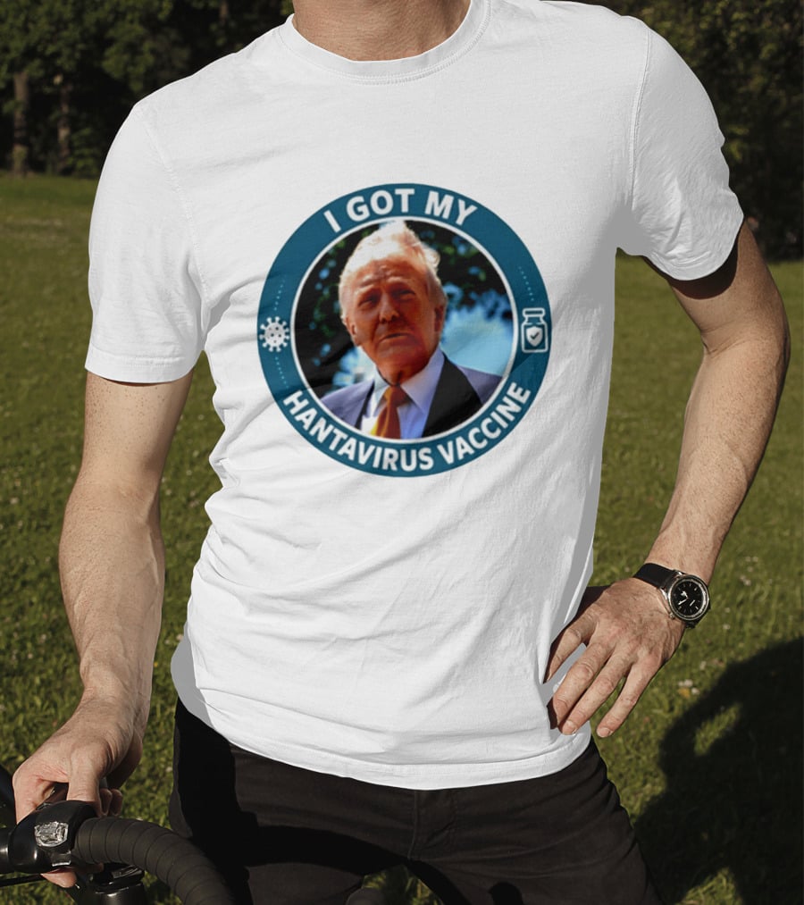 I Got My Hantavirus Vaccine Donald Trump T-Shirt