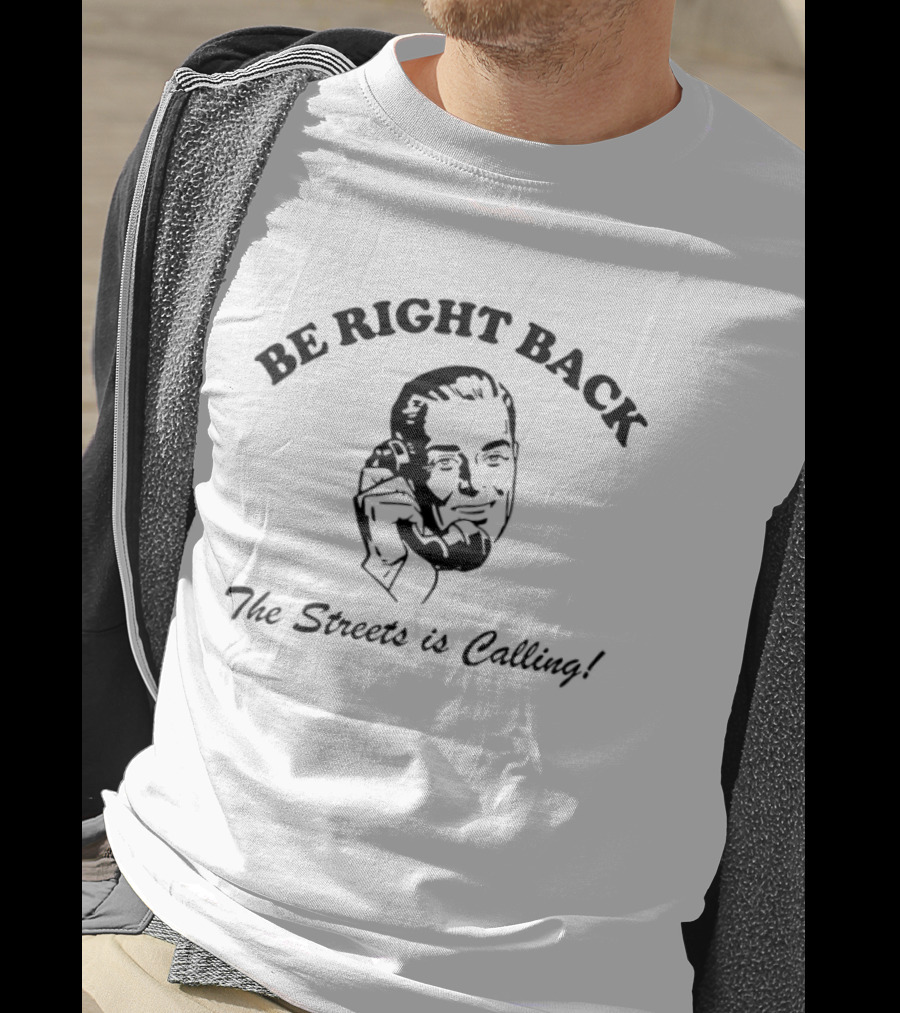 BE RIGHT BACK The Streets Is Calling T-Shirt