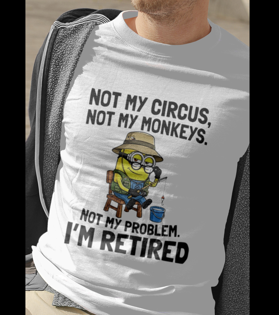 Not My Circus Not My Monkeys Not My Problem I'm Retired Minion Fishing T-Shirt