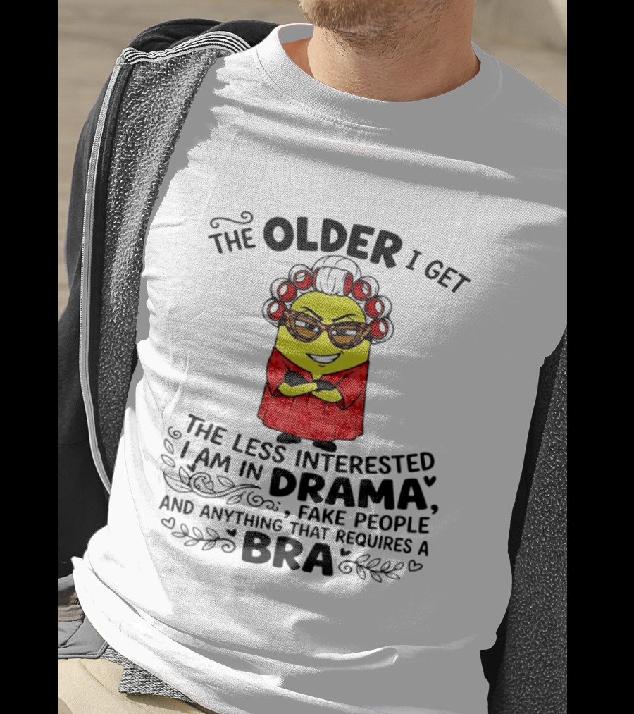 The Older I Get Less Interested In Drama Fake People Minion Anything Requires Bra T-Shirt