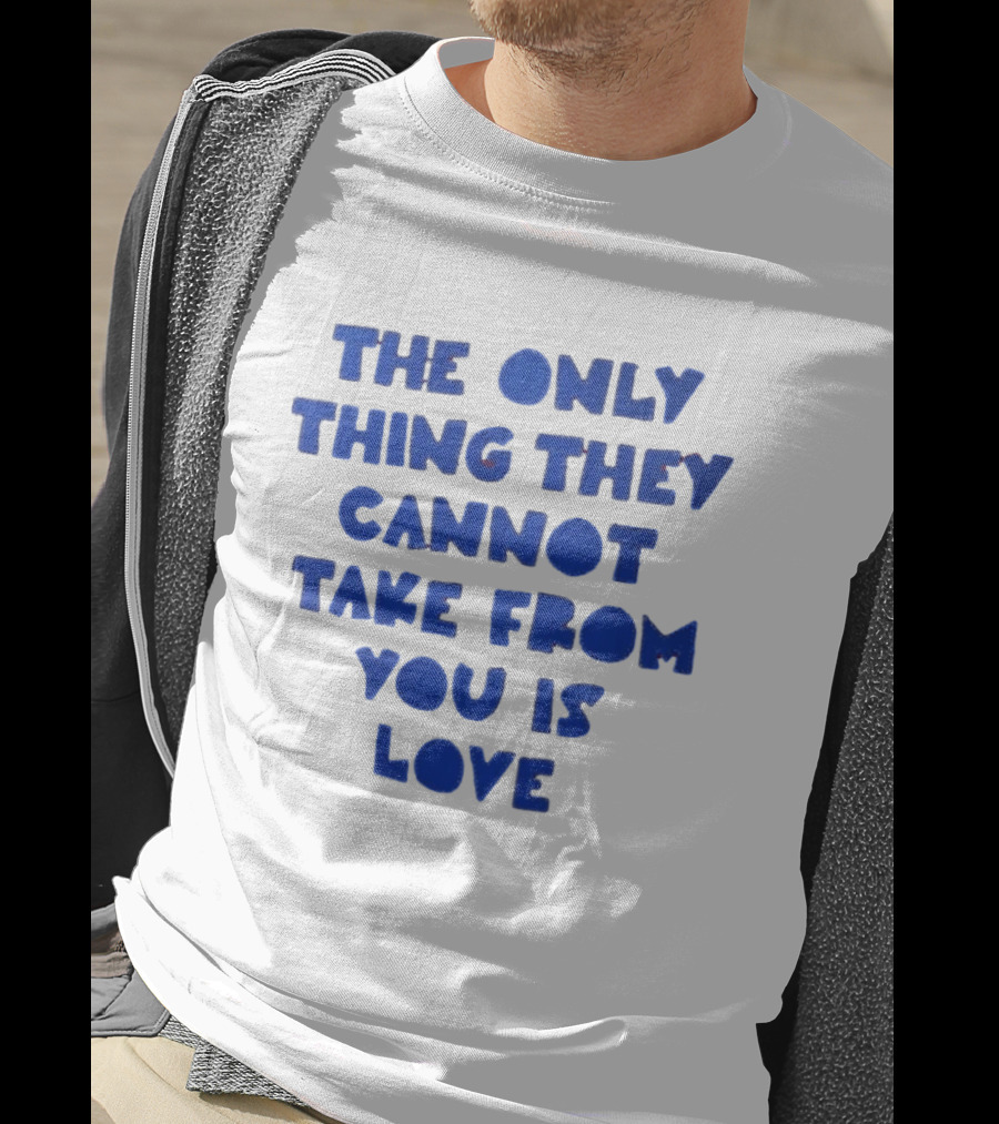 The Only Thing They Cannot Take From You Is Love T-Shirt