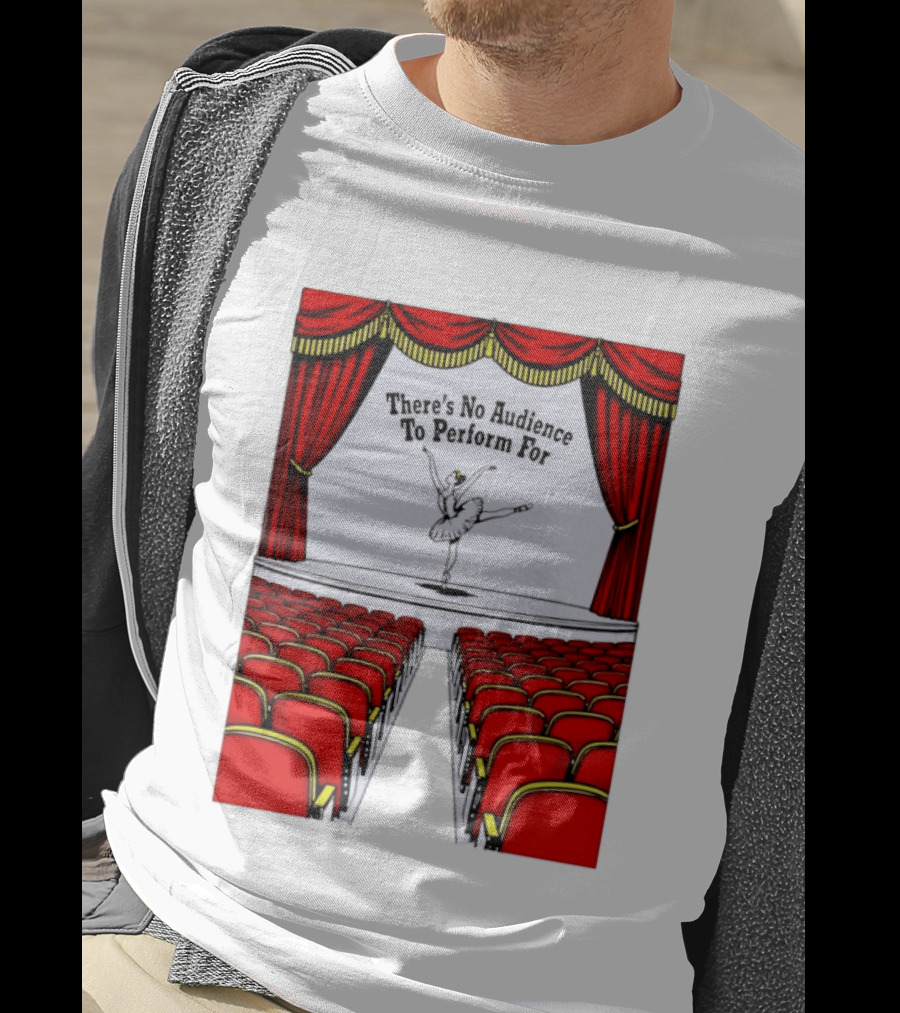 There's No Audience To Perform For Ballet Stage Scene T-Shirt