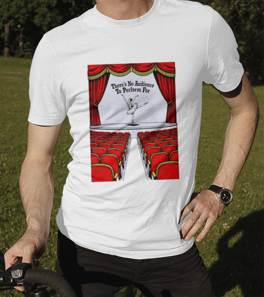 There's No Audience To Perform For Ballet Stage Scene T-Shirt