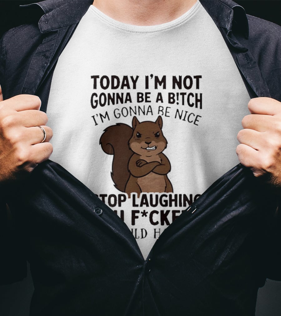 Today I'm Not Gonna Be A B!tch I'm Gonna Be Nice Stop Laughing You F*ckers It Could Happen Squirrel T-Shirt