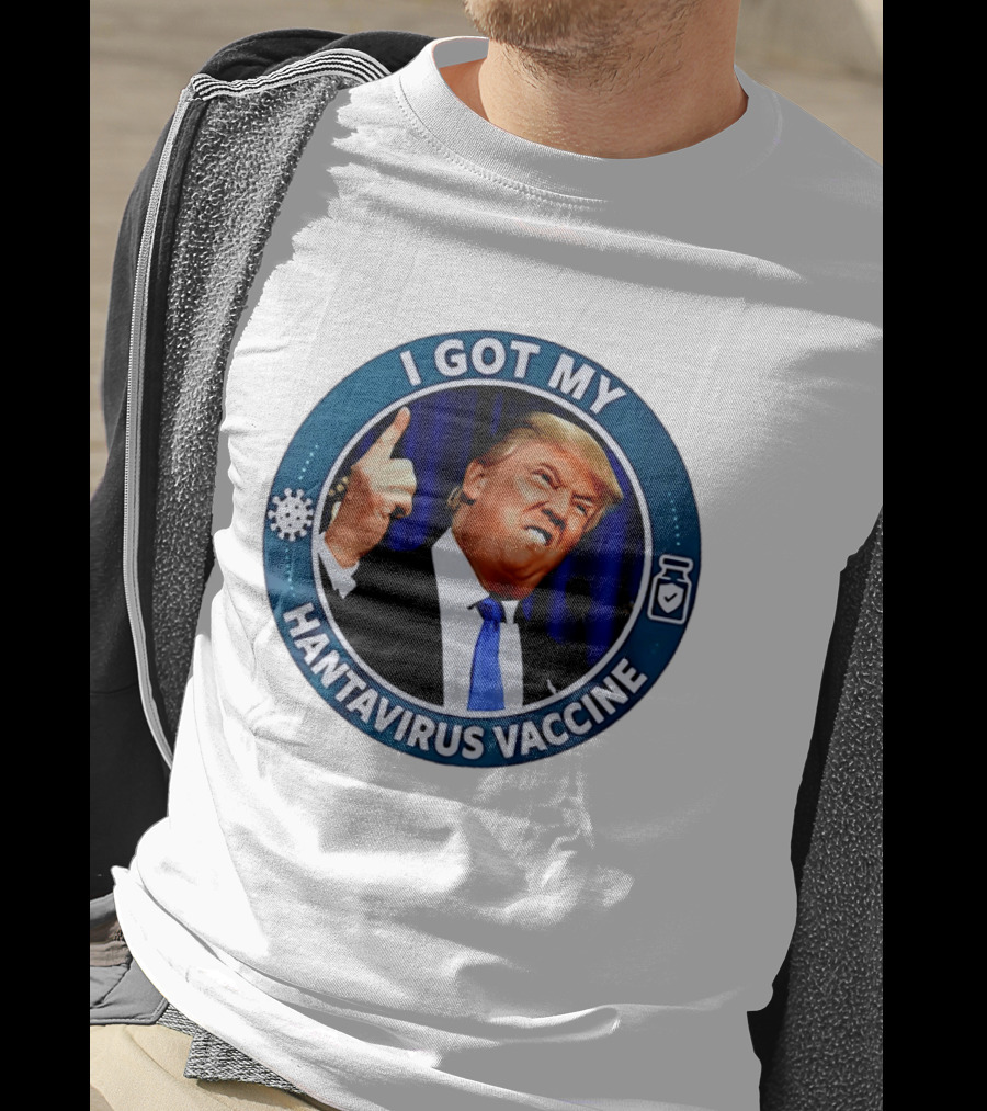 I Got My Hantavirus Vaccine Trump T-Shirt