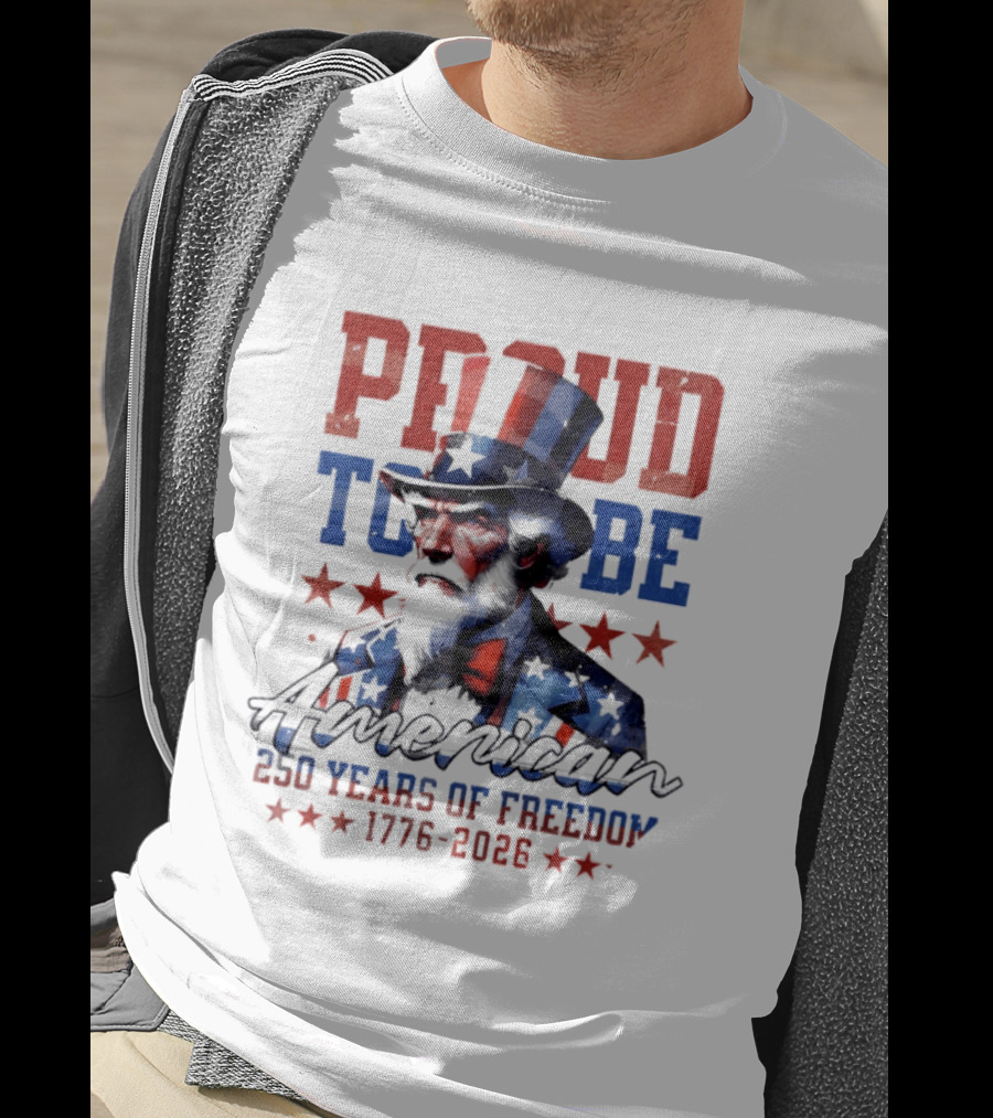 Proud To Be American Uncle Sam 250 Years Of Freedom 1776 2026 T-Shirt