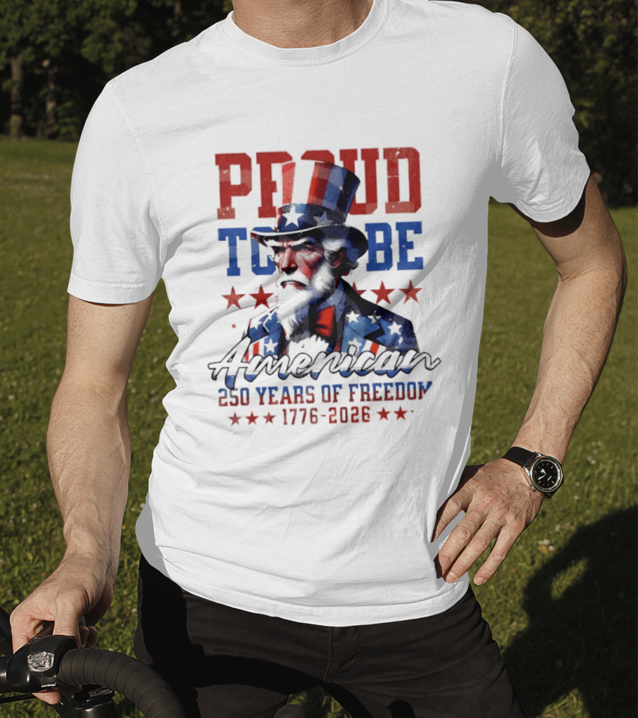 Proud To Be American Uncle Sam 250 Years Of Freedom 1776 2026 T-Shirt