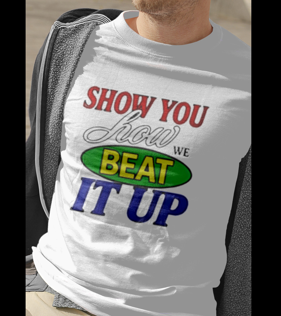 Show You How We Beat It Up T-Shirt