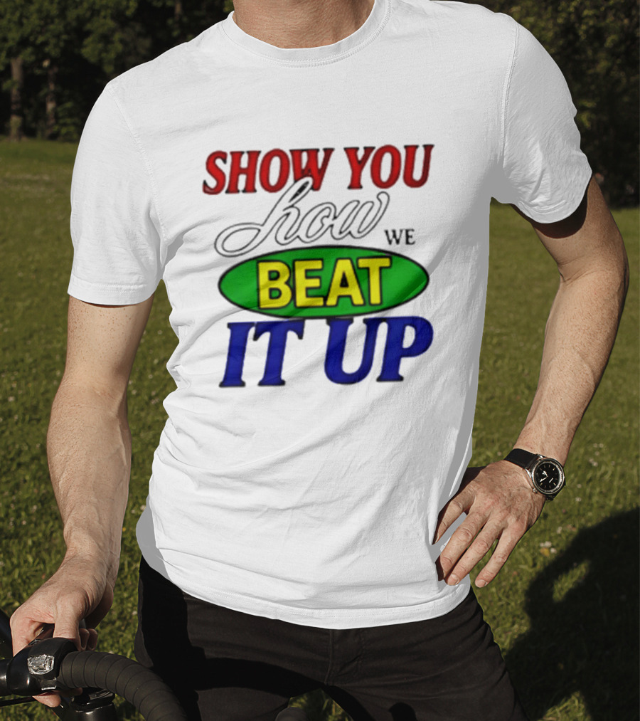Show You How We Beat It Up T-Shirt