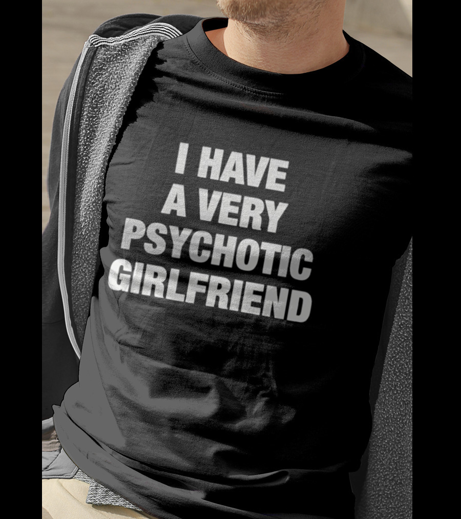 I Have A Very Psychotic Girlfriend T-Shirt