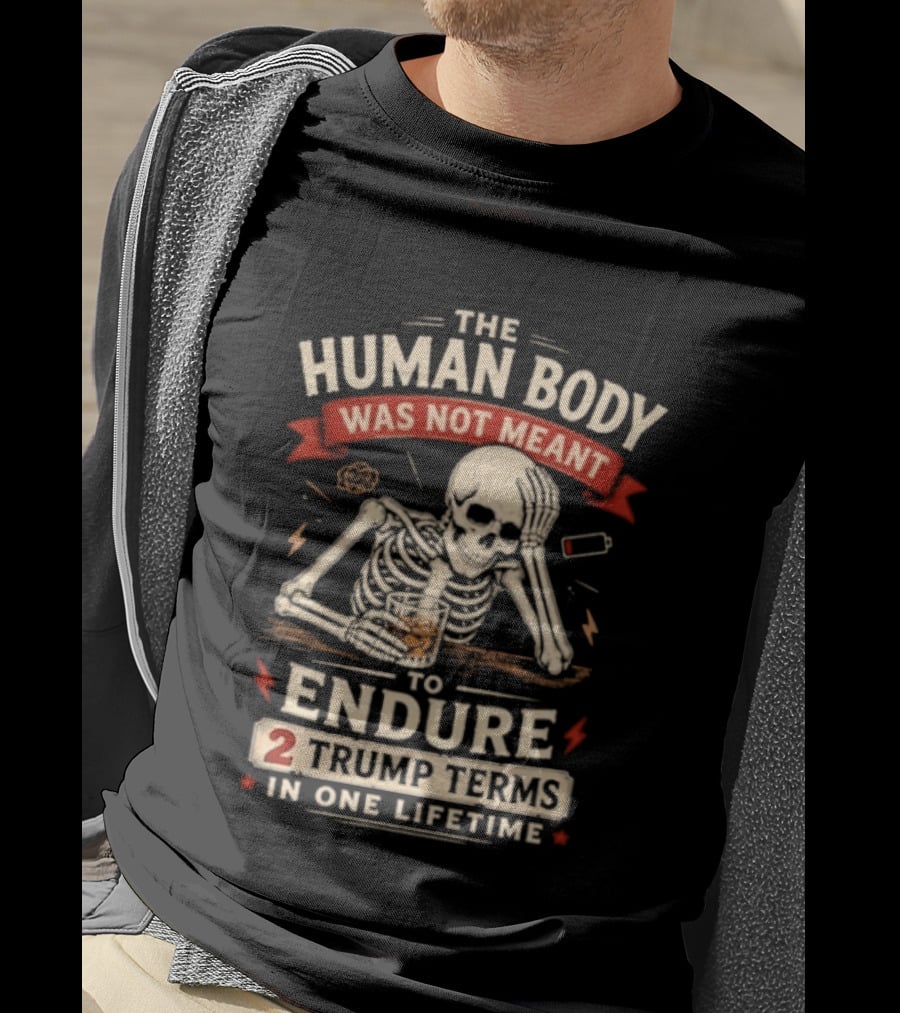 The Human Body Was Not Meant To Endure 2 Trump Terms In One Lifetime Skeleton T-Shirt