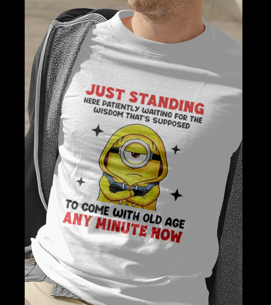 Just Standing Here Patiently Waiting For The Wisdom That's Supposed To Come With Old Age Any Minute Now Minion T-Shirt