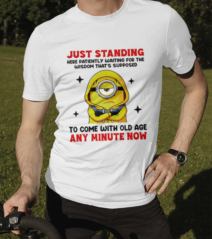 Just Standing Here Patiently Waiting For The Wisdom That's Supposed To Come With Old Age Any Minute Now Minion T-Shirt