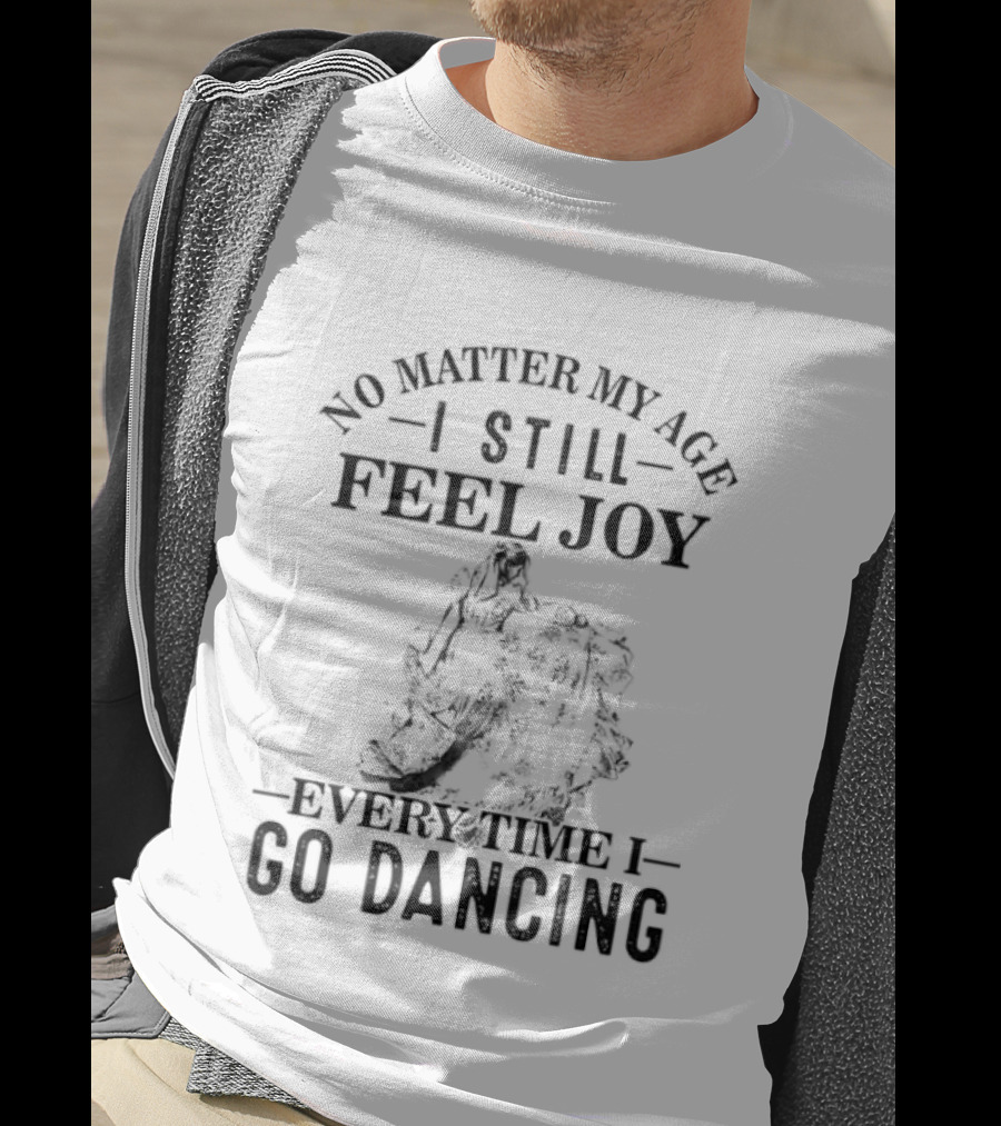No Matter My Age I Still Feel Joy Every Time I Go Dancing T-Shirt