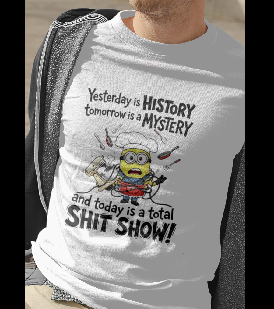 Yesterday Is History Tomorrow Is A Mystery And Today Is A Total Shit Show Minion Chef Chaos T-Shirt