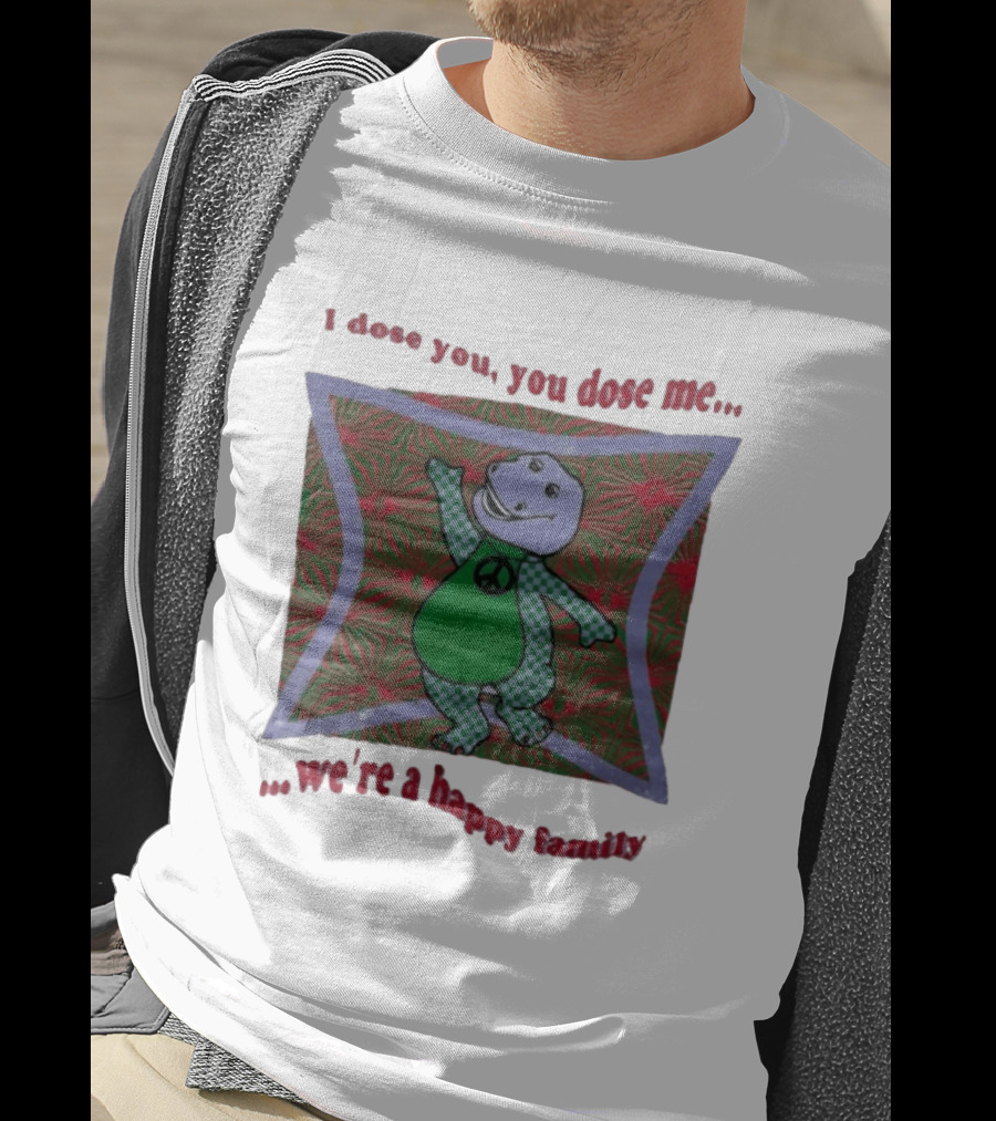 Barney I Dose You You Dose Me Psychedelic Hippie Peace We're A Happy Family T-Shirt