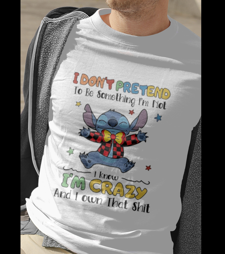 I Don't Pretend To Be Something I'm Not Stitch I Know I'm Crazy And I Own That T-Shirt