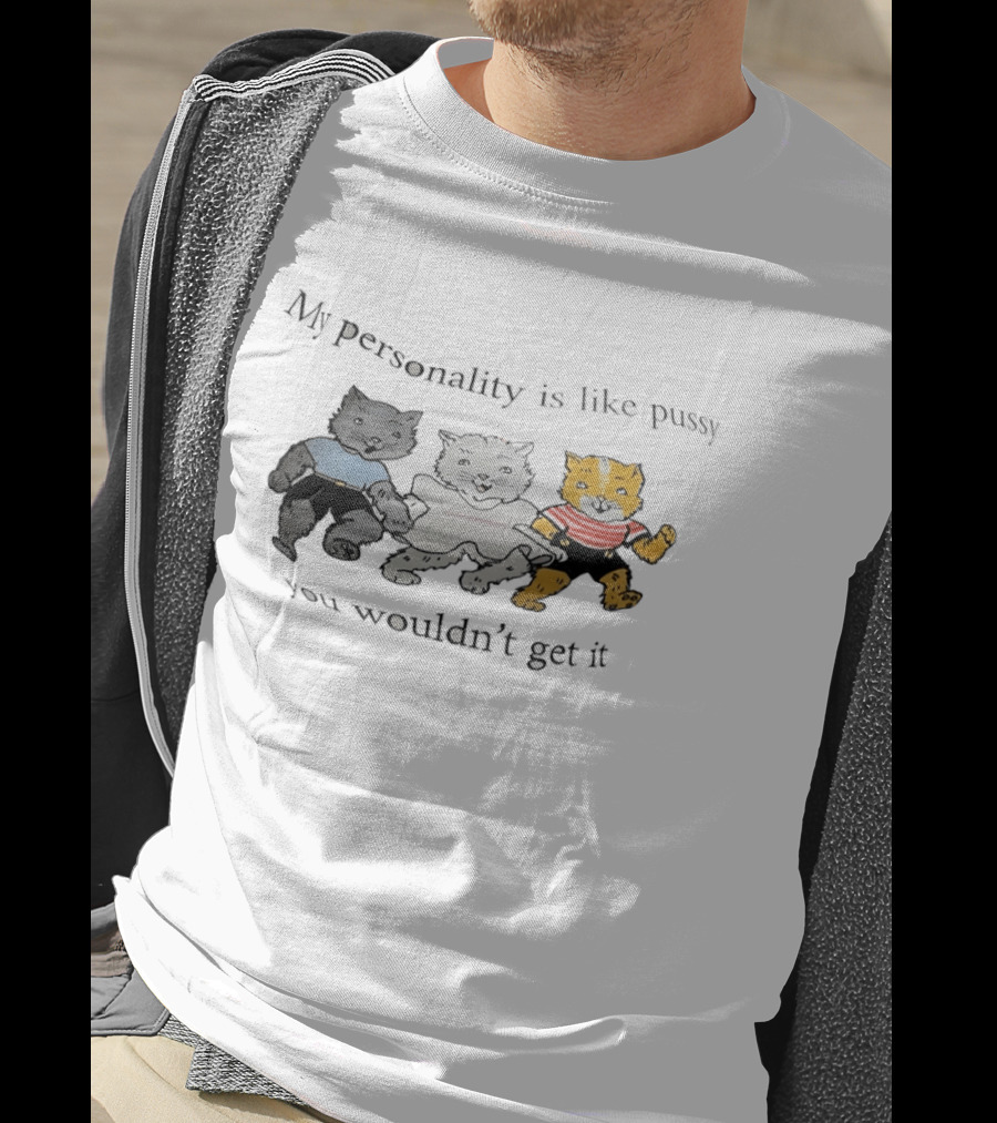My Personality Is Like Pussy You Wouldn't Get It Cats Trio T-Shirt