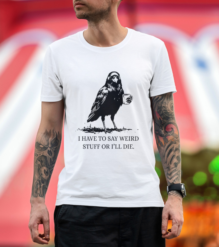 Crow Coffee I Have To Say Weird Stuff Or I'll Die T-Shirt