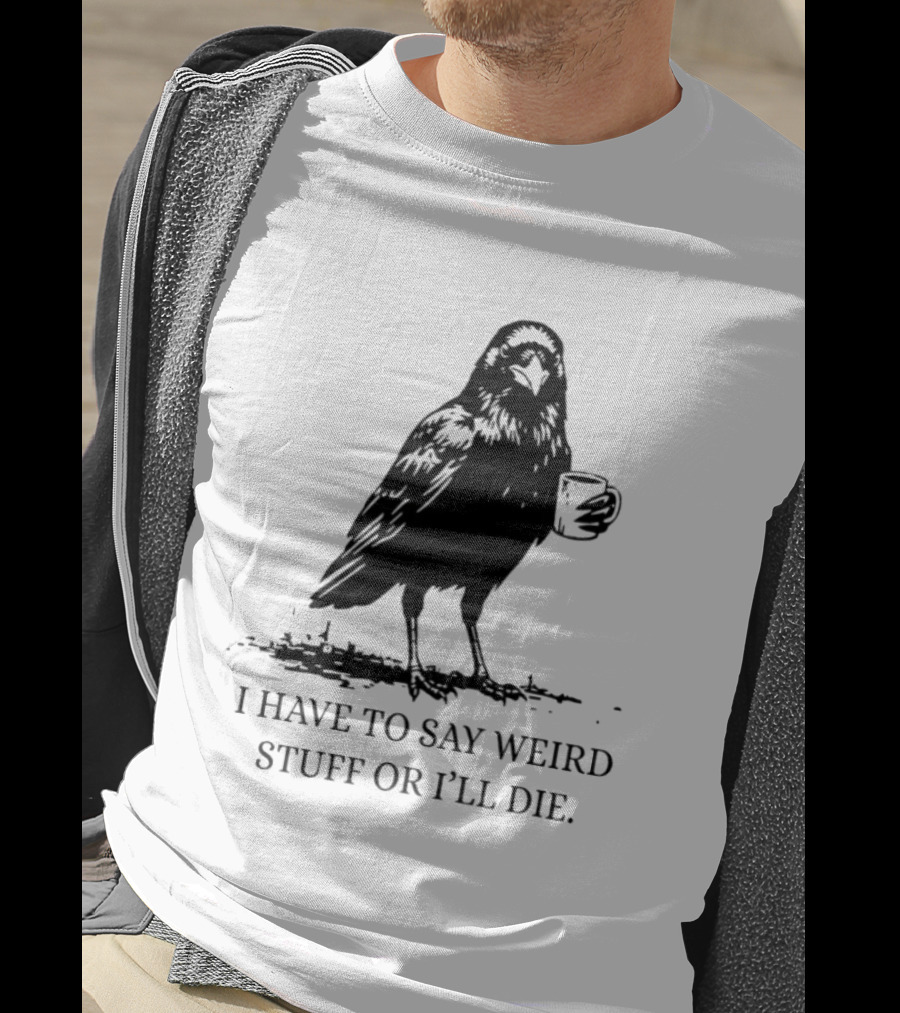 Crow Coffee I Have To Say Weird Stuff Or I'll Die T-Shirt
