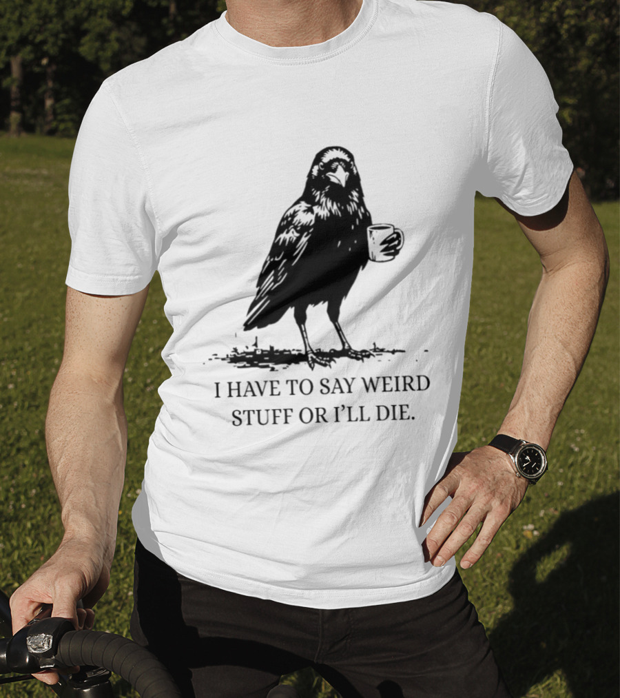 Crow Coffee I Have To Say Weird Stuff Or I'll Die T-Shirt