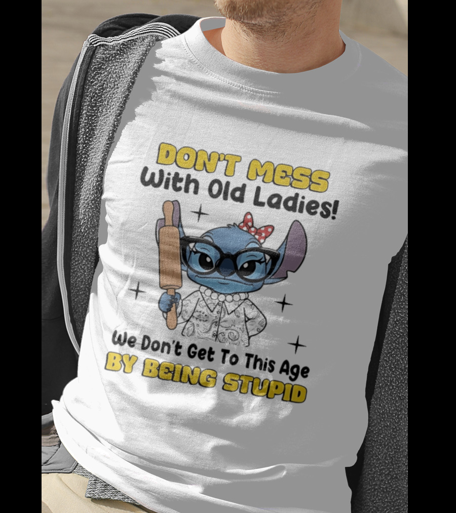 DON'T MESS With Old Ladies Stitch We Don't Get To This Age By Being Stupid T-Shirt