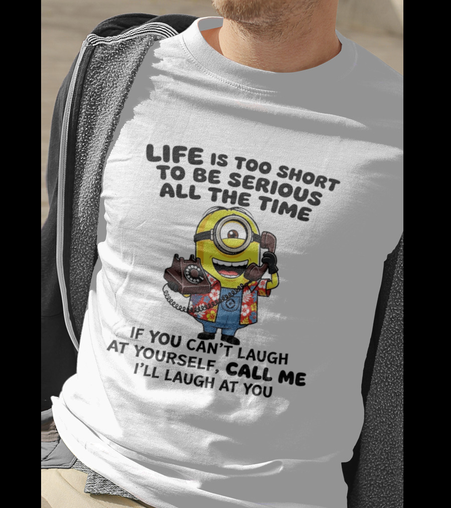 Life Is Too Short To Be Serious Minion If You Can't Laugh At Yourself Call Me I'll Laugh At You T-Shirt
