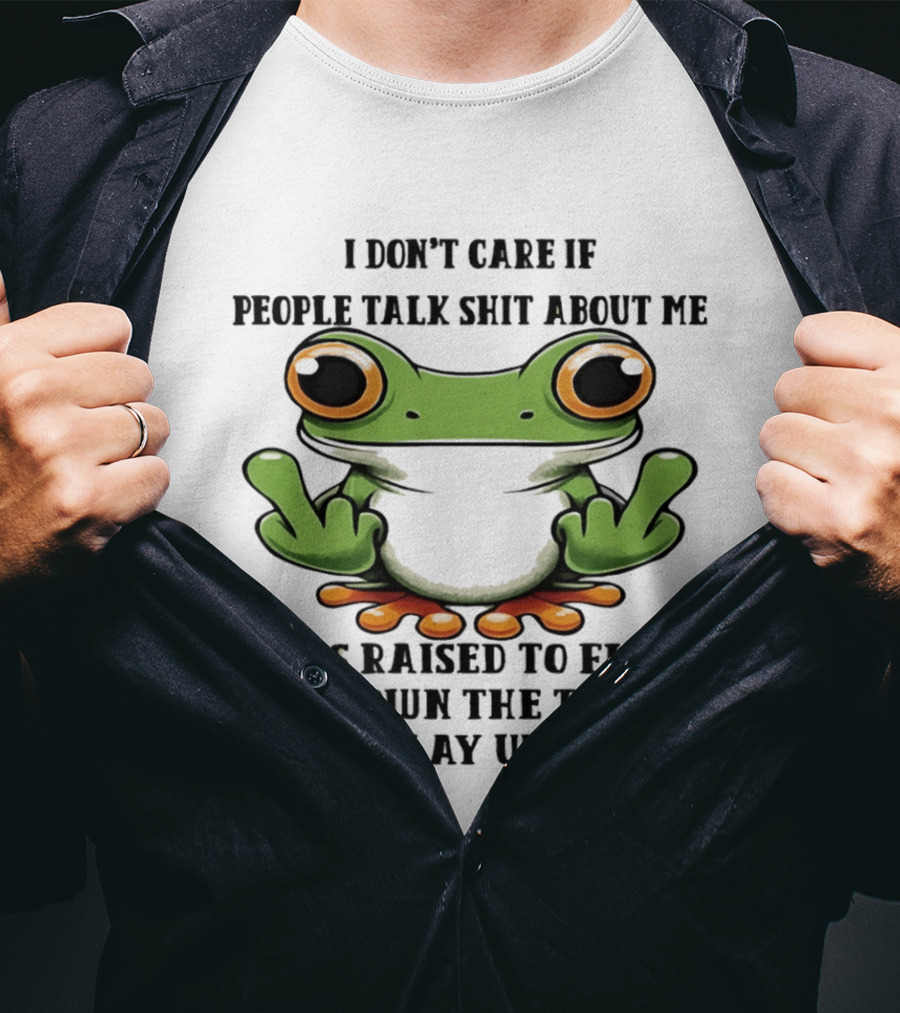 I Don't Care If People Talk Shit About Me Frog I Was Raised To Flush It Not Play With It T-Shirt