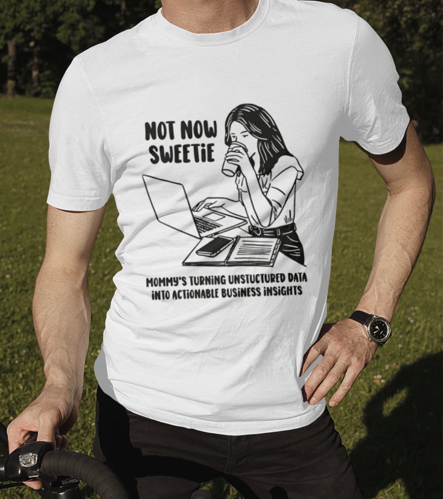 Not Now Sweetie Mommy's Turning Unstructured Data Into Actionable Business Insights Coffee And Laptop T-Shirt