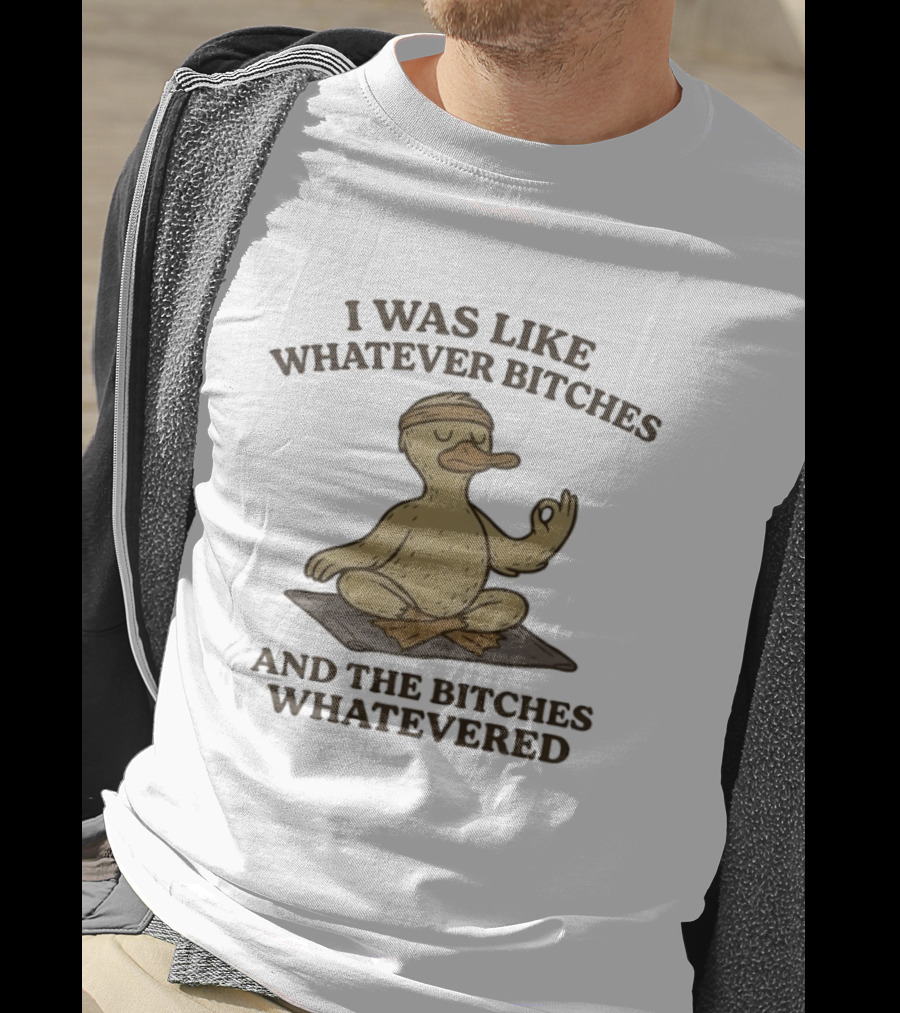 Yoga Duck Meditating I Was Like Whatever Bitches And The Bitches Whatevered T-Shirt
