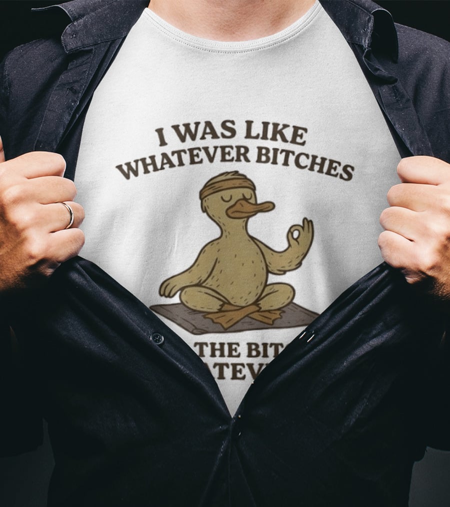 Yoga Duck Meditating I Was Like Whatever Bitches And The Bitches Whatevered T-Shirt