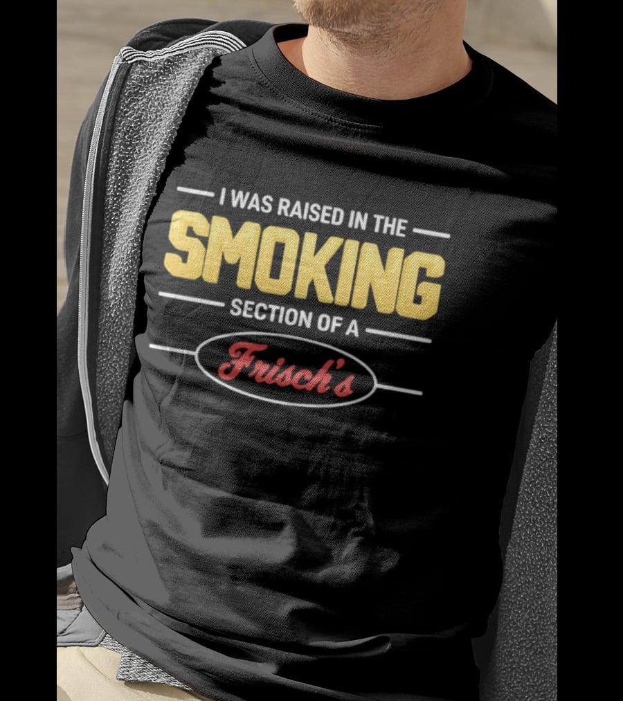I Was Raised In The Smoking Section Of A Frisch's T-Shirt
