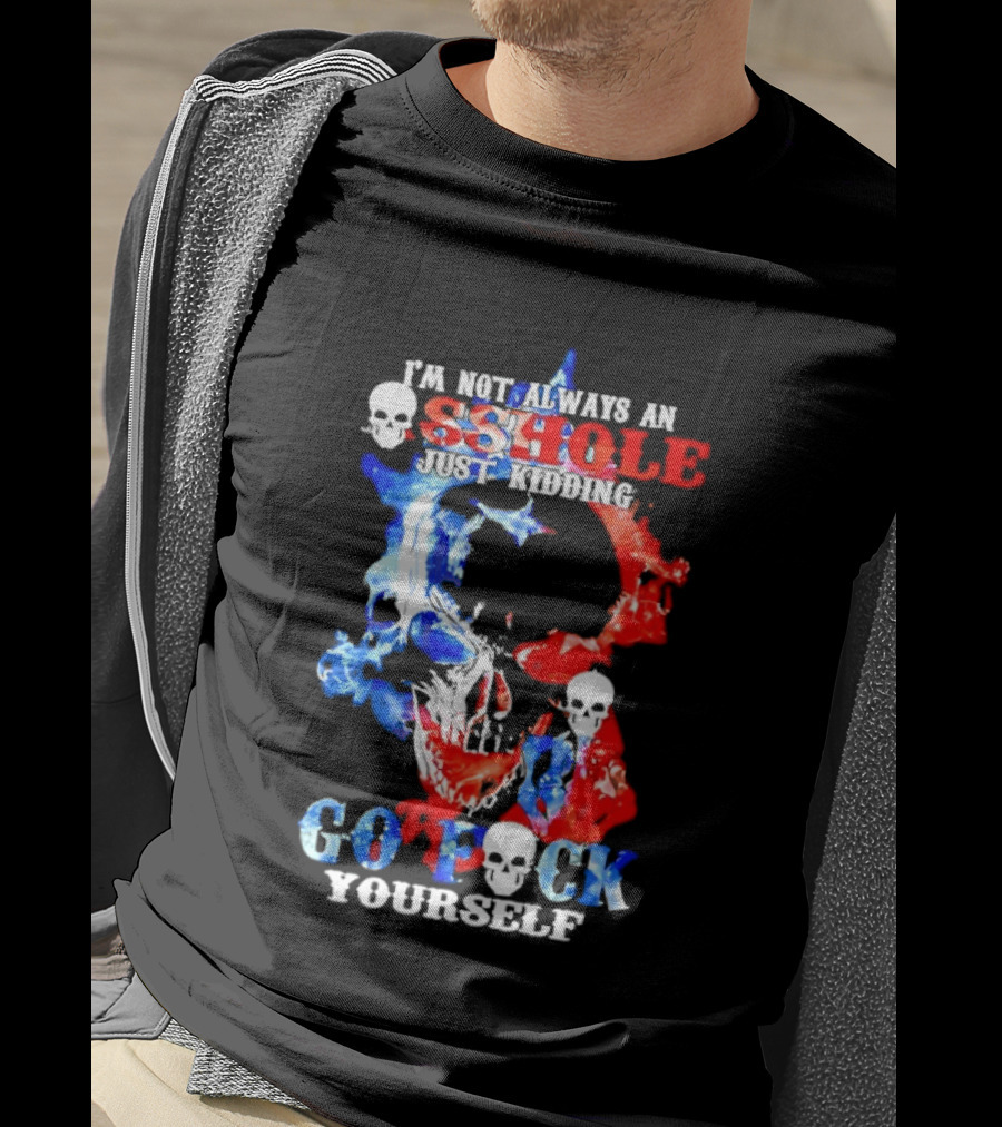 I'm Not Always An Asshole Just Kidding Go Fuck Yourself Skull T-Shirt