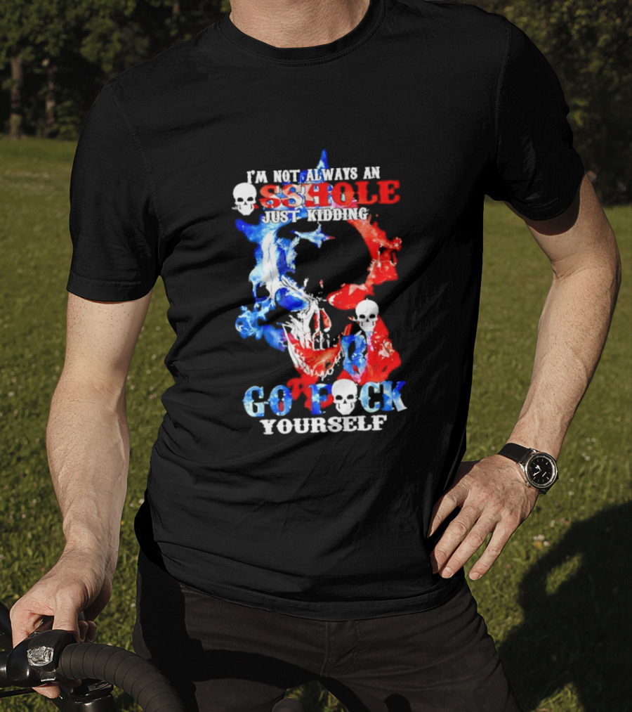 I'm Not Always An Asshole Just Kidding Go Fuck Yourself Skull T-Shirt