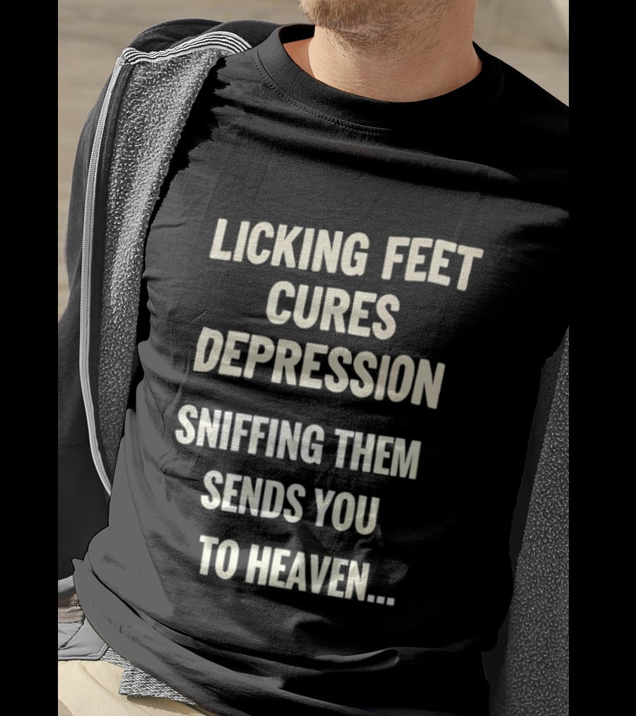 Licking Feet Cures Depression Sniffing Them Sends You To Heaven T-Shirt