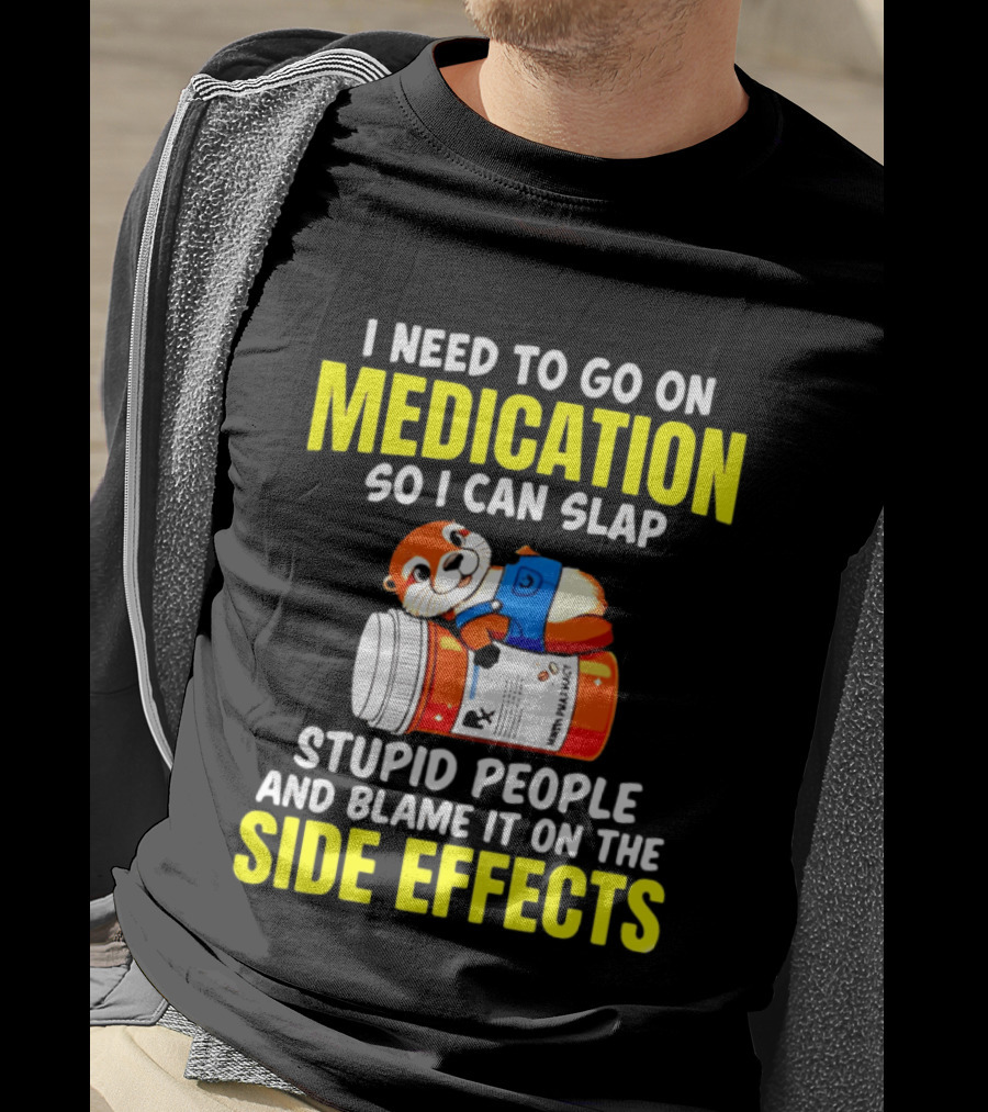 I Need To Go On Medication So I Can Slap Stupid People And Blame It On The Side Effects Prescription Bottle Animal T-Shirt