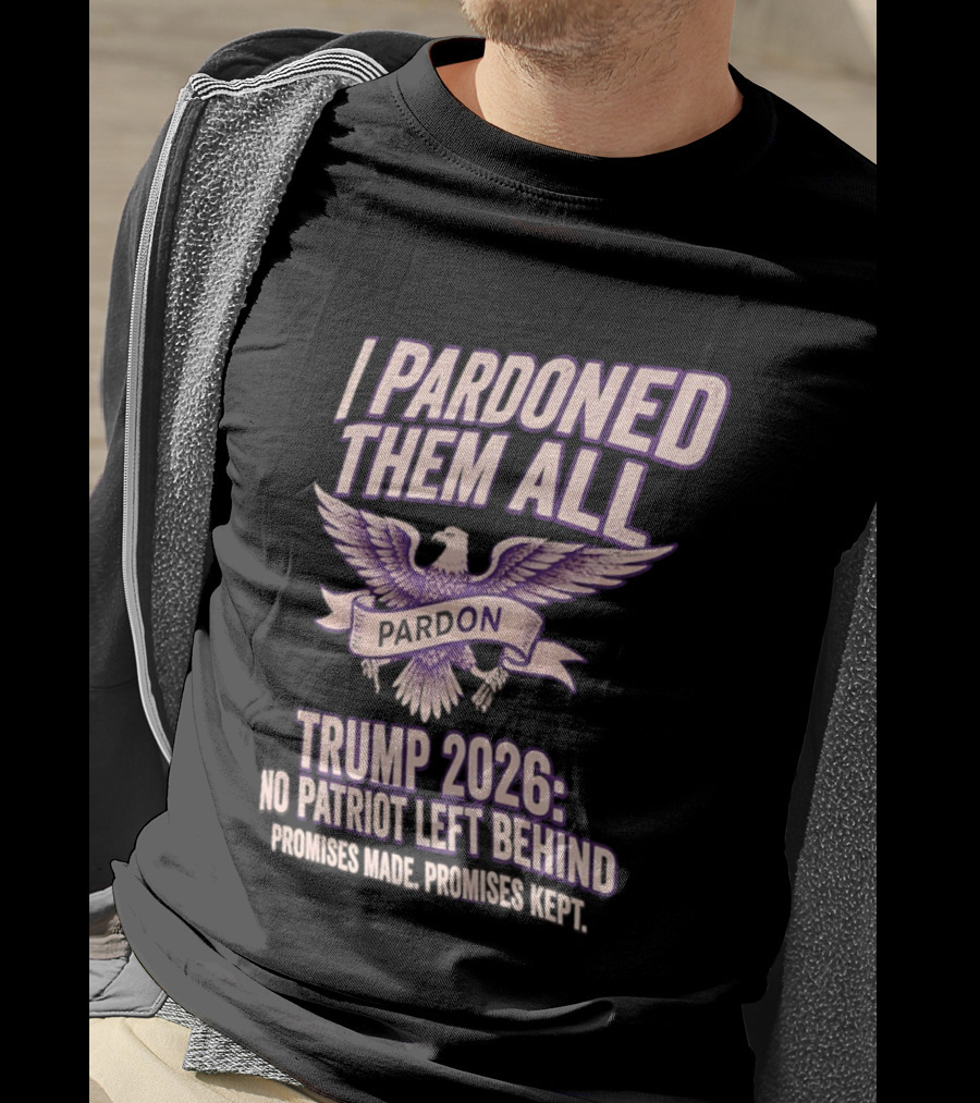 I Pardoned Them All Eagle Emblem Trump 2026 No Patriot Left Behind T-Shirt