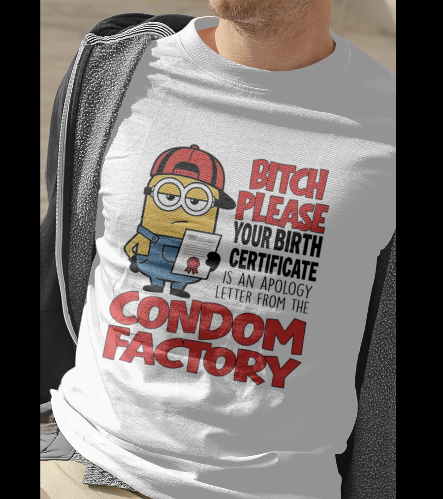Bitch Please Your Birth Certificate Is An Apology Letter From The Condom Factory Minion T-Shirt