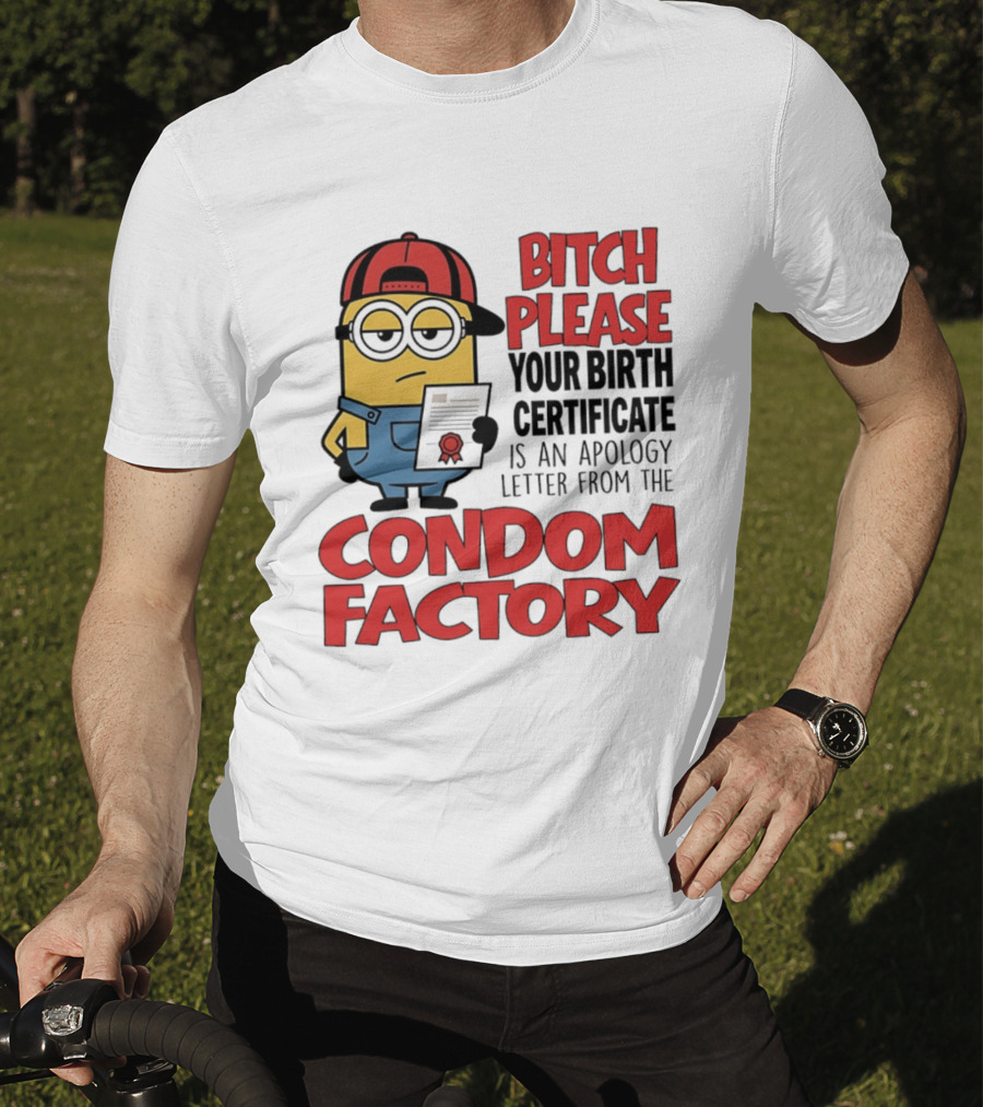 Bitch Please Your Birth Certificate Is An Apology Letter From The Condom Factory Minion T-Shirt