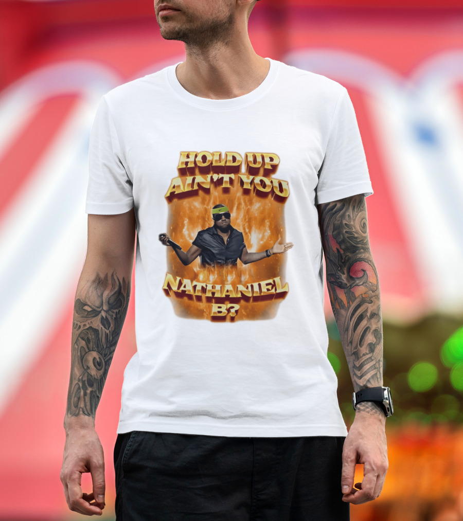 Hold Up Ain't You Nathaniel B On Fire T-Shirt