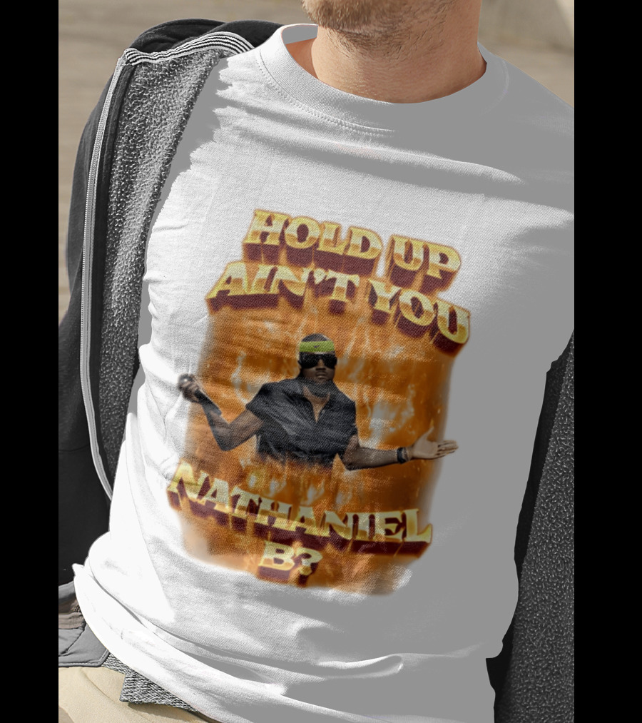 Hold Up Ain't You Nathaniel B On Fire T-Shirt
