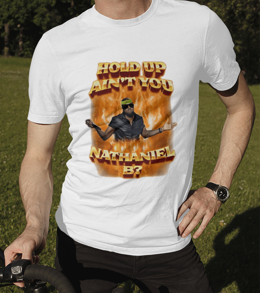 Hold Up Ain't You Nathaniel B On Fire T-Shirt