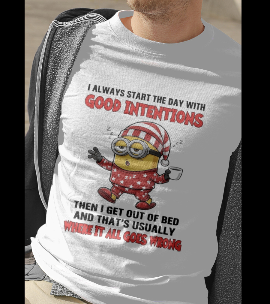 I Always Start The Day With Good Intentions Then I Get Out Of Bed Where It All Goes Wrong Minion T-Shirt