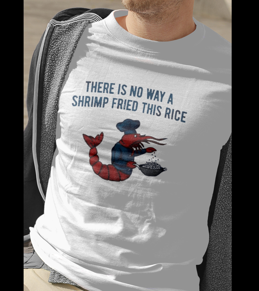 Chef Shrimp Cooking There Is No Way A Shrimp Fried This Rice T-Shirt