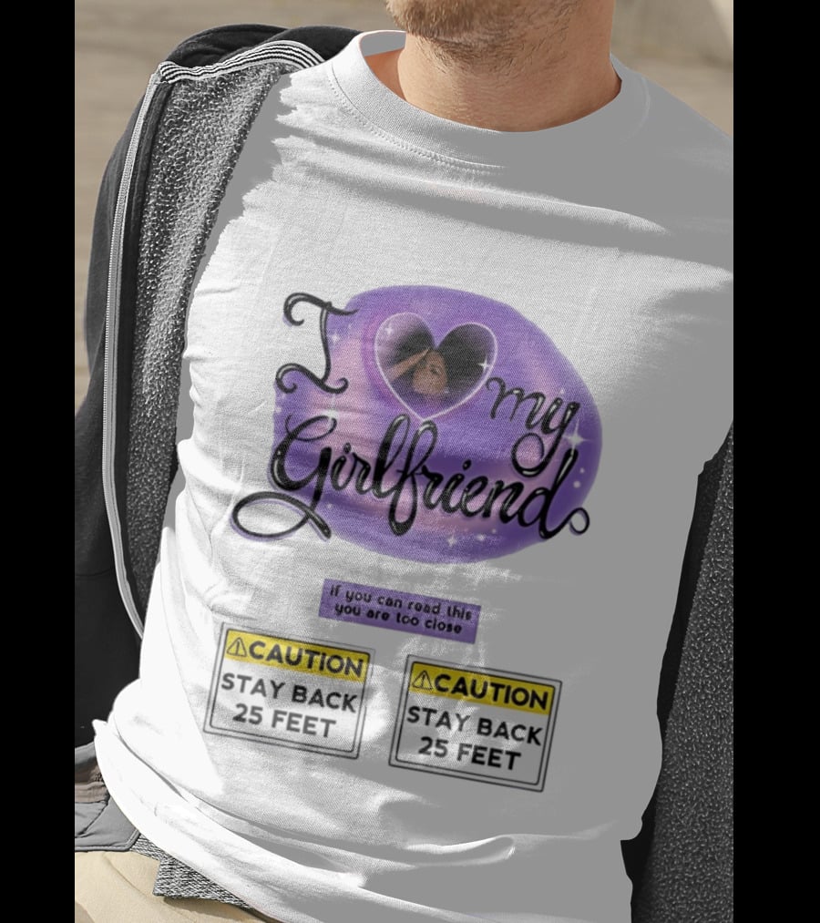 I Love My Girlfriend Heart Caution Stay Back 25 Feet If You Can Read This You Are Too Close T-Shirt